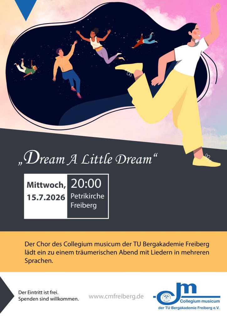 Veranstaltungsplakat: "Dream A Little Dream", Mittwoch, 15.07.2026, 20:00 Uhr, Petrikirche Freiberg, Der Chor des Collegium musicum der TU Bergakademie Freiberg lädt ein zu einem träumerischen Abend mit Liedern in mehreren Sprachen. Der Eintritt ist frei. Spenden sind willkommen. www.cmfreiberg.de. Logo CM-TUBAF, Beschreibung des Bildmotivs: Illustration einer Frau mit beschwingtem Schritt. Ihr schwarzes Haar weitet sich zu einem Raum, in dem singende Menschen unbeschwert umherschweben.